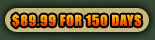 89.99 for 150 days